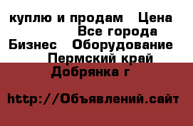 куплю и продам › Цена ­ 50 000 - Все города Бизнес » Оборудование   . Пермский край,Добрянка г.